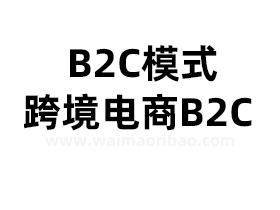 b2c模式是什么意思跨境电商b2c是什么